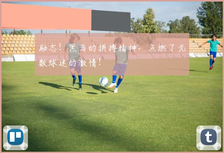 励志！黑马的拼搏精神，点燃了无数球迷的激情！