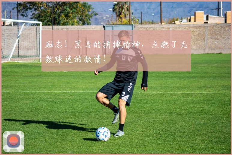 励志！黑马的拼搏精神，点燃了无数球迷的激情！