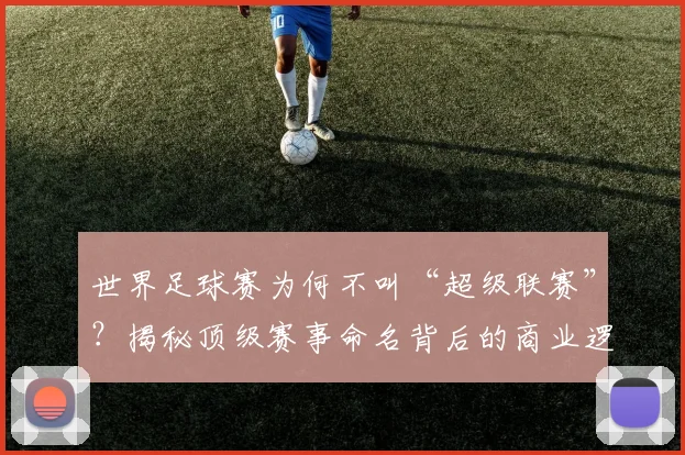 世界足球赛为何不叫“超级联赛”？揭秘顶级赛事命名背后的商业逻辑