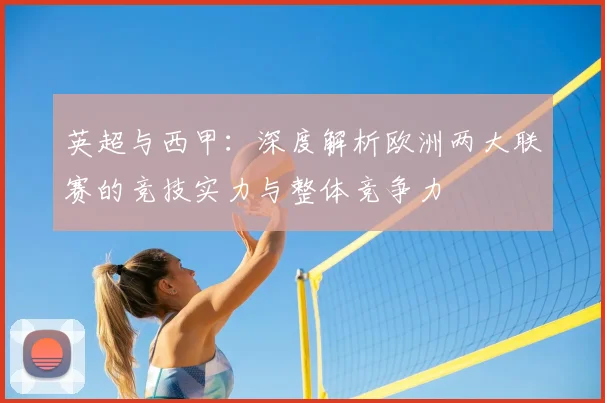 英超与西甲：深度解析欧洲两大联赛的竞技实力与整体竞争力