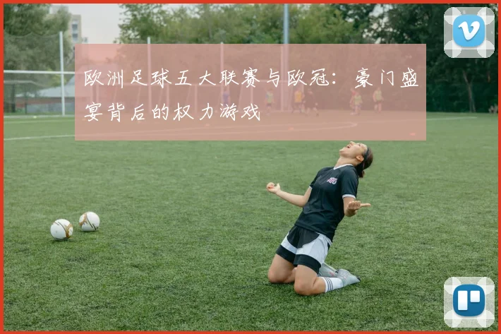 欧洲足球五大联赛与欧冠：豪门盛宴背后的权力游戏