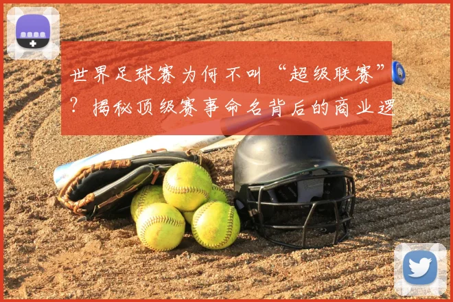 世界足球赛为何不叫“超级联赛”？揭秘顶级赛事命名背后的商业逻辑