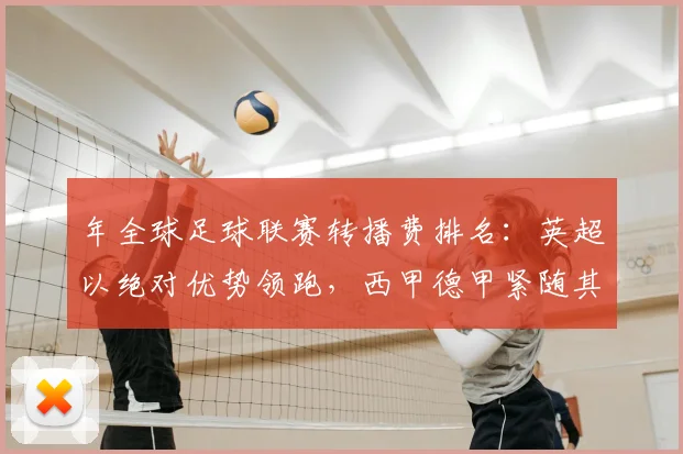 年全球足球联赛转播费排名：英超以绝对优势领跑，西甲德甲紧随其后