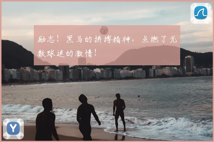 励志！黑马的拼搏精神，点燃了无数球迷的激情！