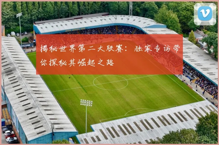 揭秘世界第二大联赛：独家专访带你探秘其崛起之路