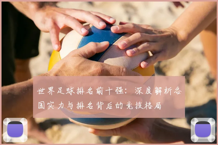 世界足球排名前十强：深度解析各国实力与排名背后的竞技格局