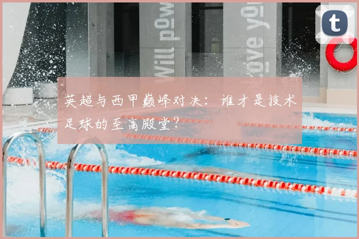 英超与西甲巅峰对决：谁才是技术足球的至高殿堂？