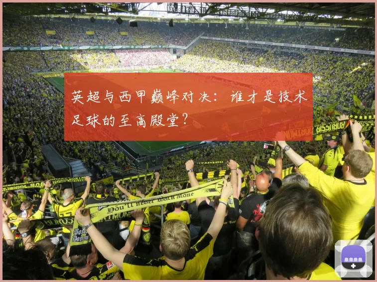 英超与西甲巅峰对决：谁才是技术足球的至高殿堂？