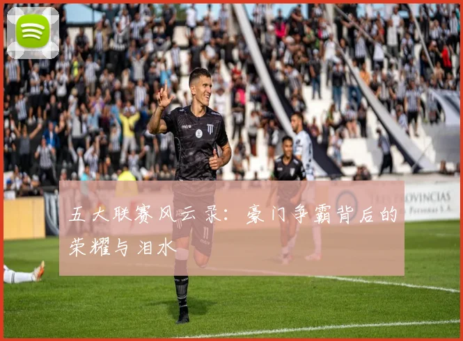 五大联赛风云录：豪门争霸背后的荣耀与泪水