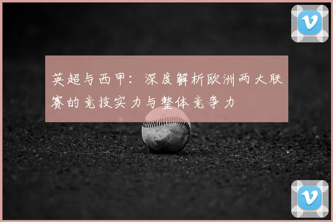 英超与西甲：深度解析欧洲两大联赛的竞技实力与整体竞争力