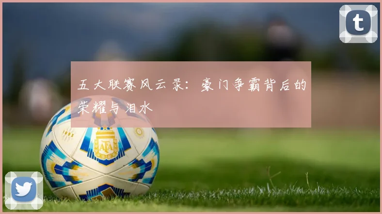 五大联赛风云录：豪门争霸背后的荣耀与泪水