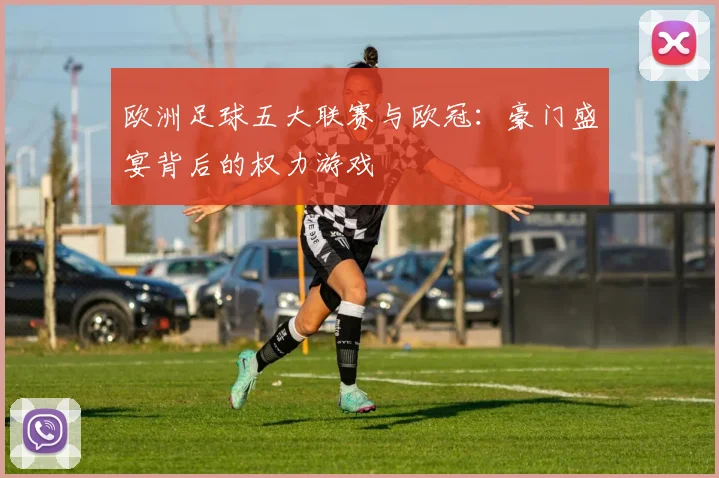欧洲足球五大联赛与欧冠：豪门盛宴背后的权力游戏