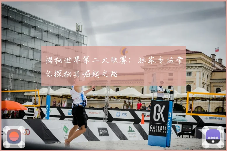 揭秘世界第二大联赛：独家专访带你探秘其崛起之路